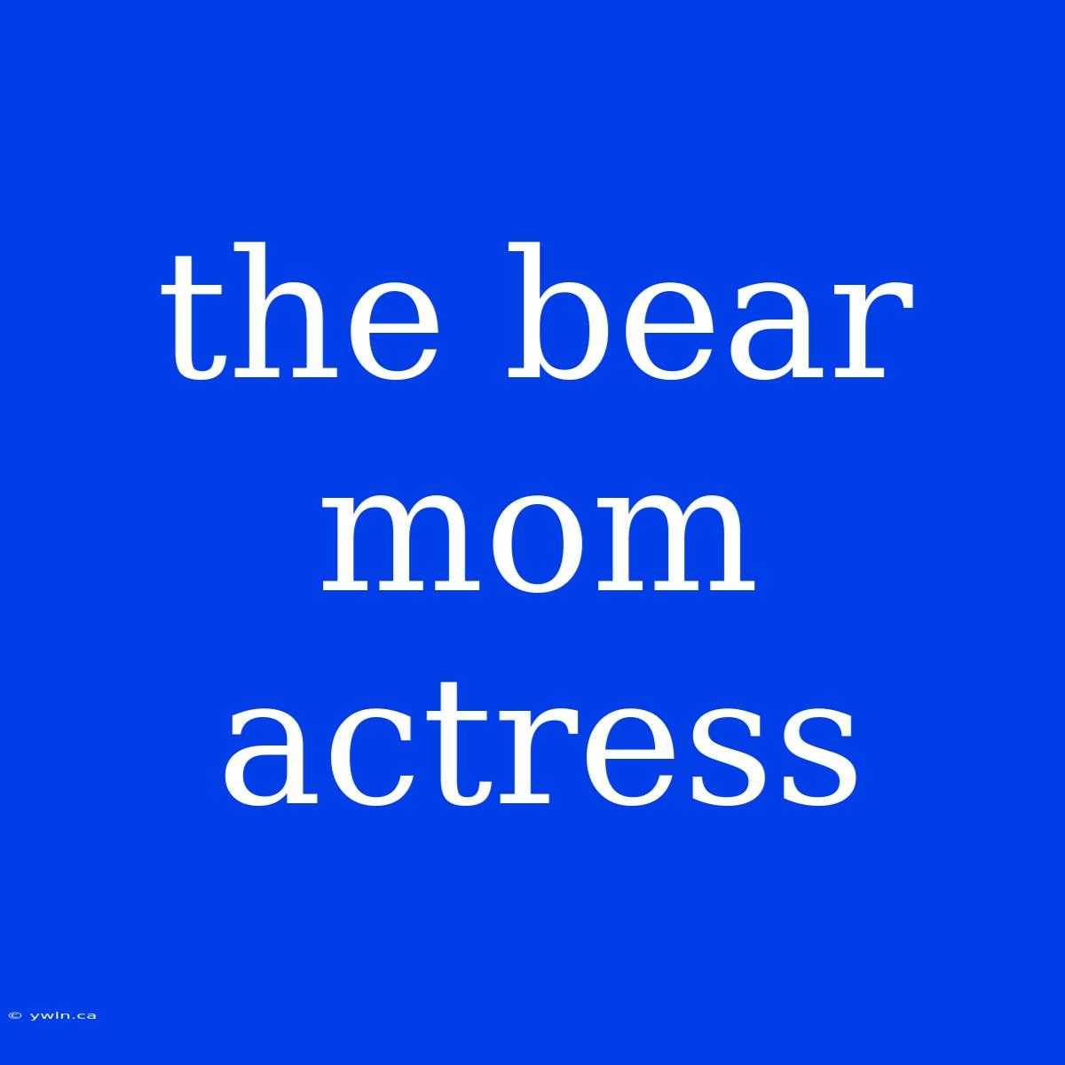 The Bear Mom Actress