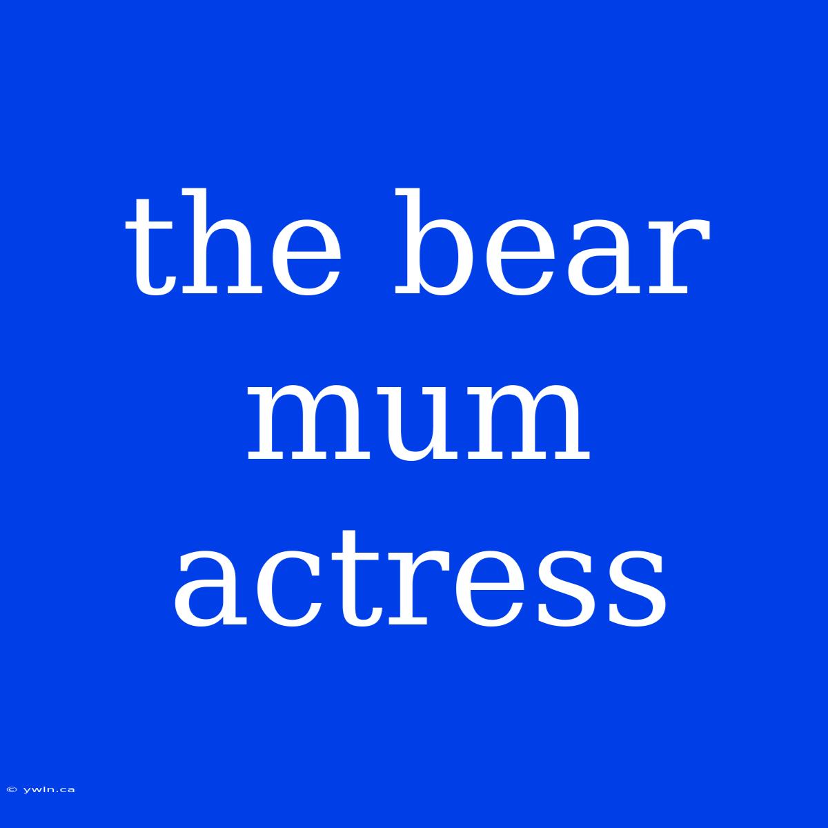 The Bear Mum Actress