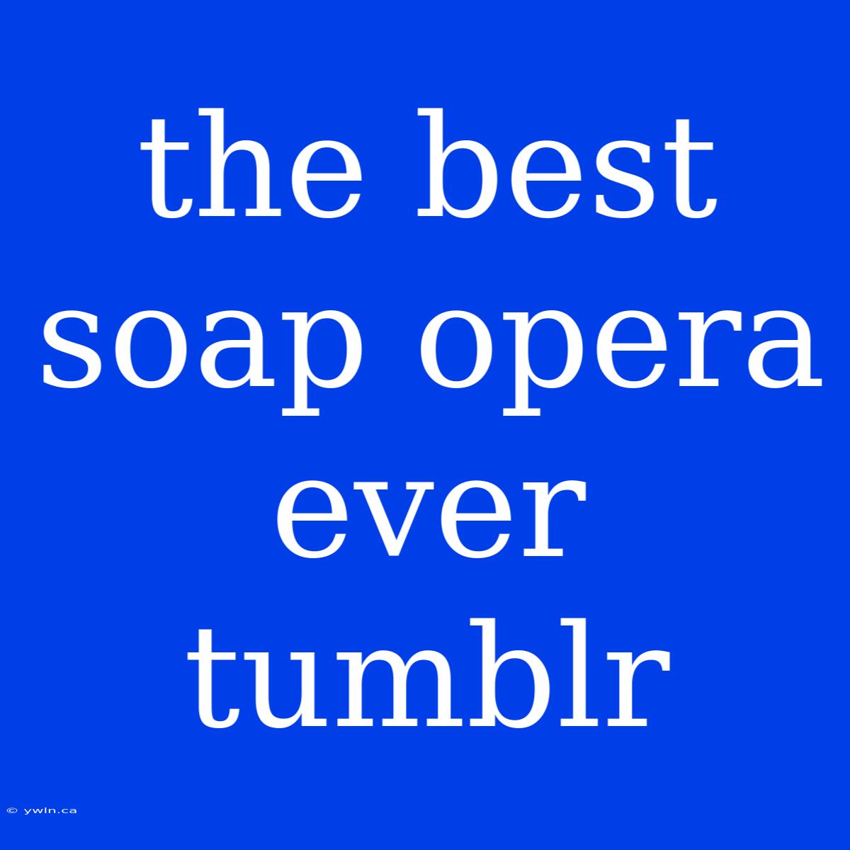 The Best Soap Opera Ever Tumblr