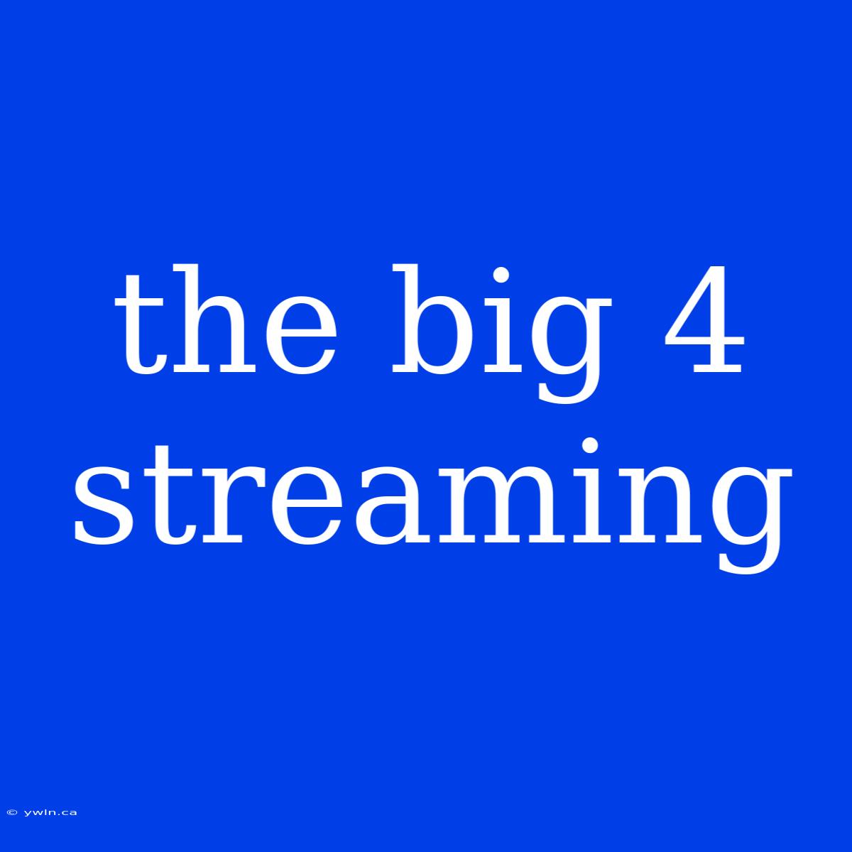 The Big 4 Streaming