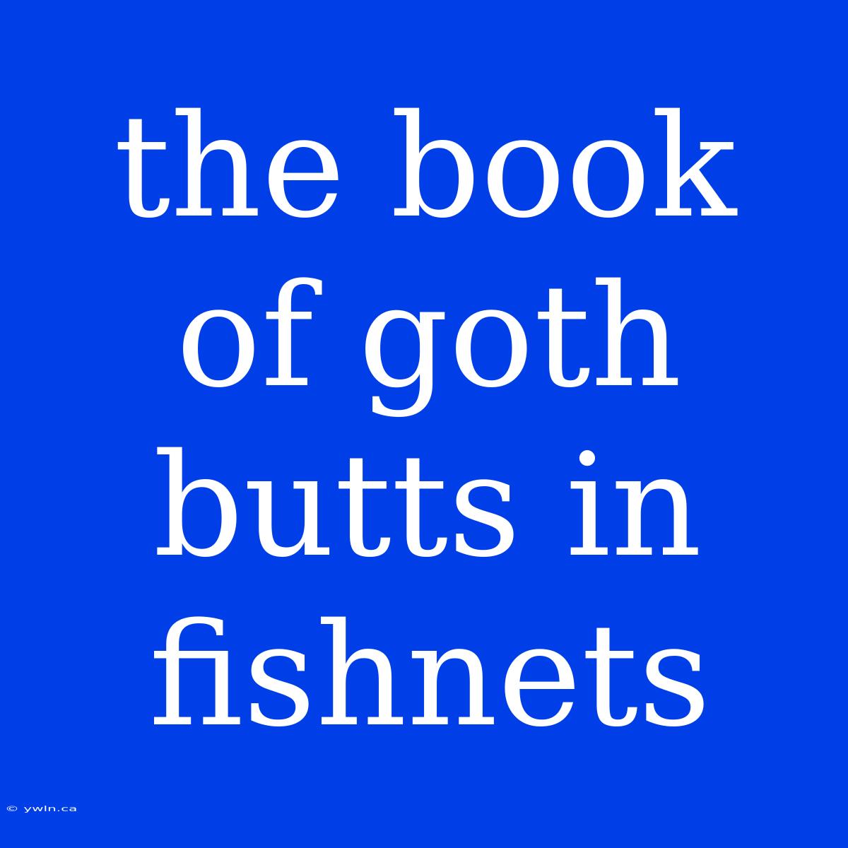 The Book Of Goth Butts In Fishnets