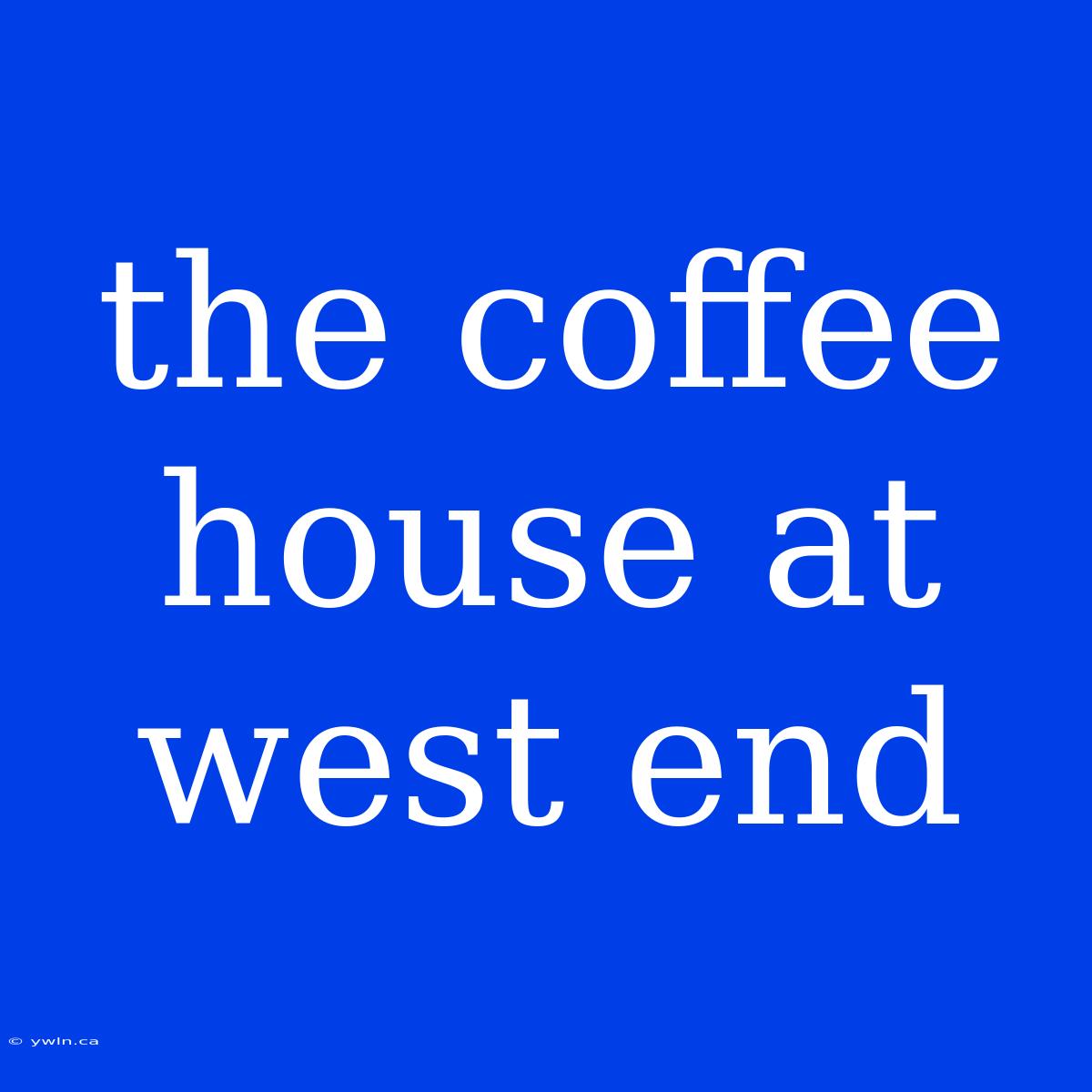 The Coffee House At West End