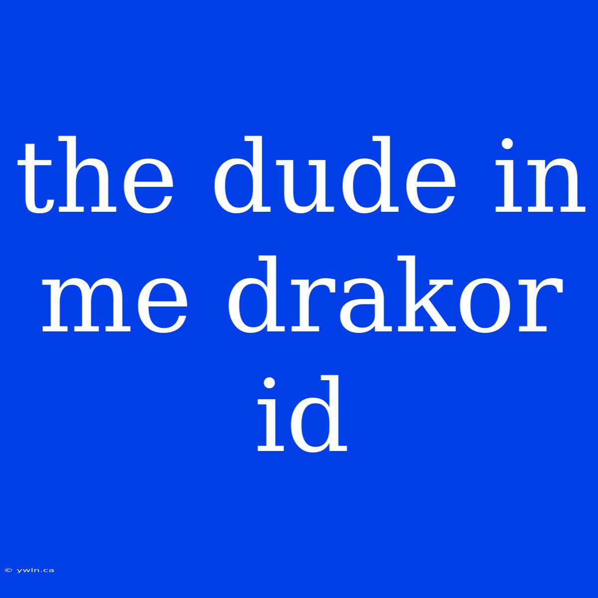 The Dude In Me Drakor Id