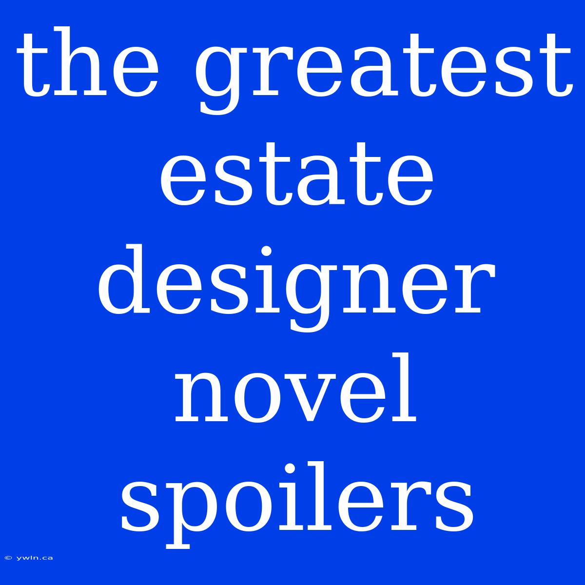 The Greatest Estate Designer Novel Spoilers