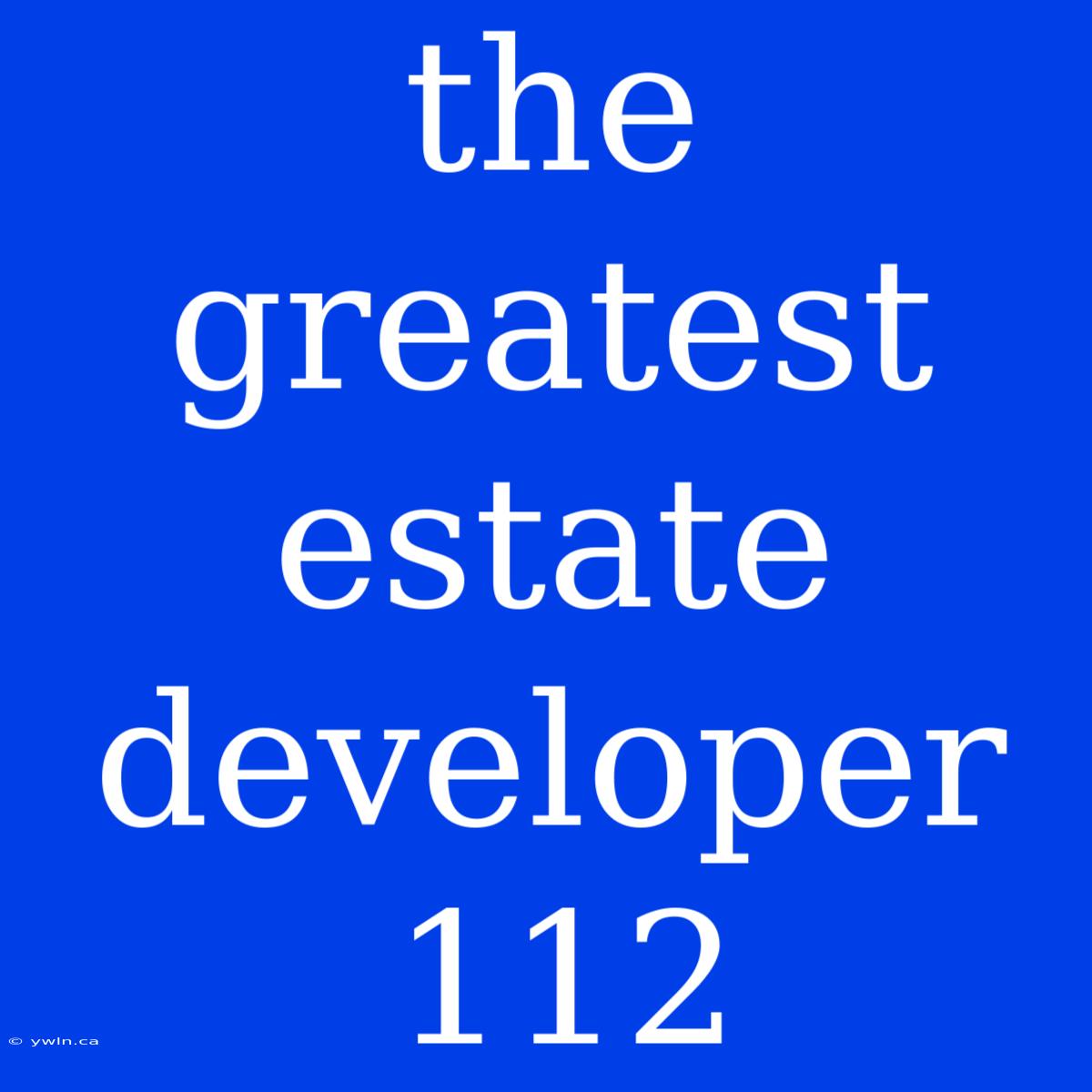 The Greatest Estate Developer 112