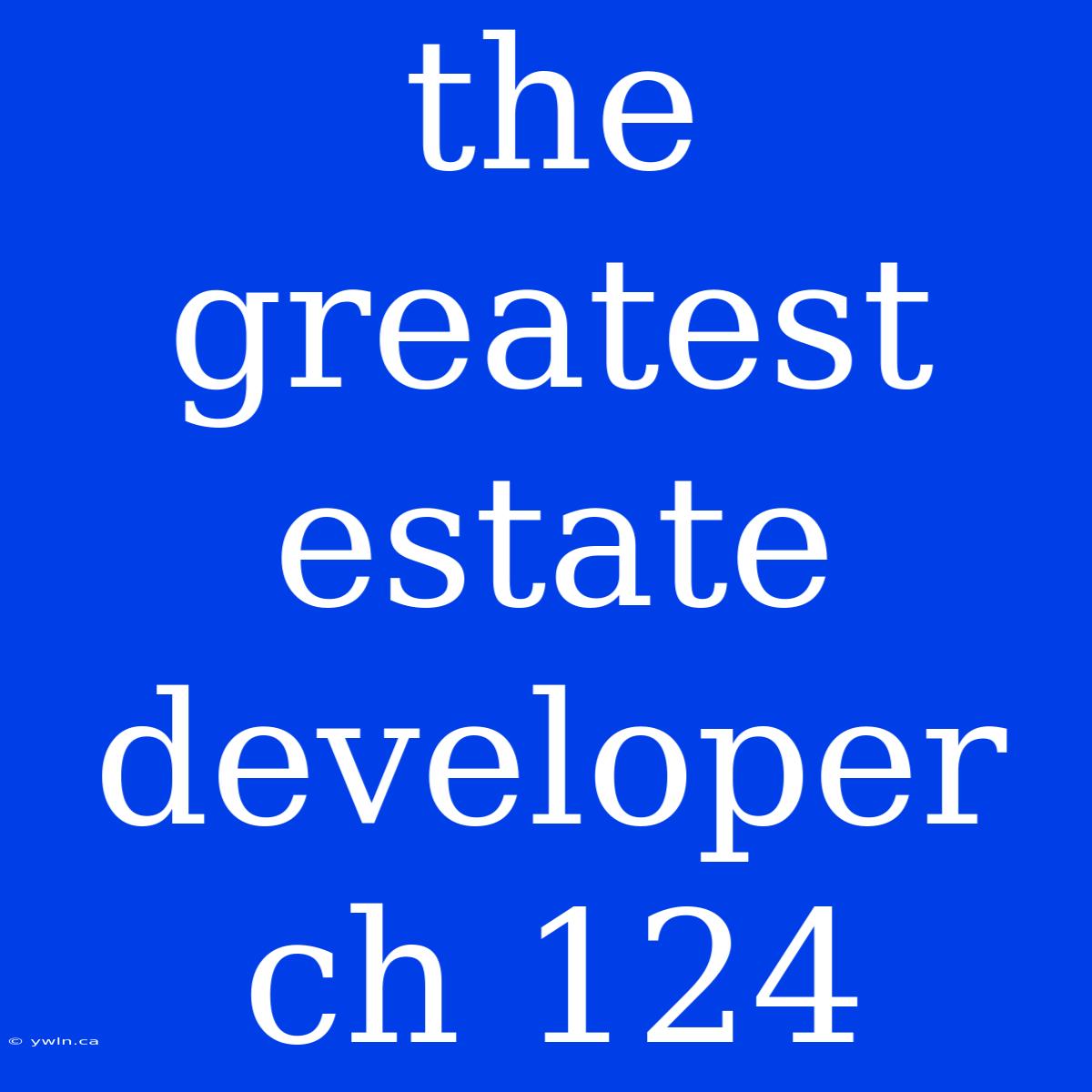 The Greatest Estate Developer Ch 124