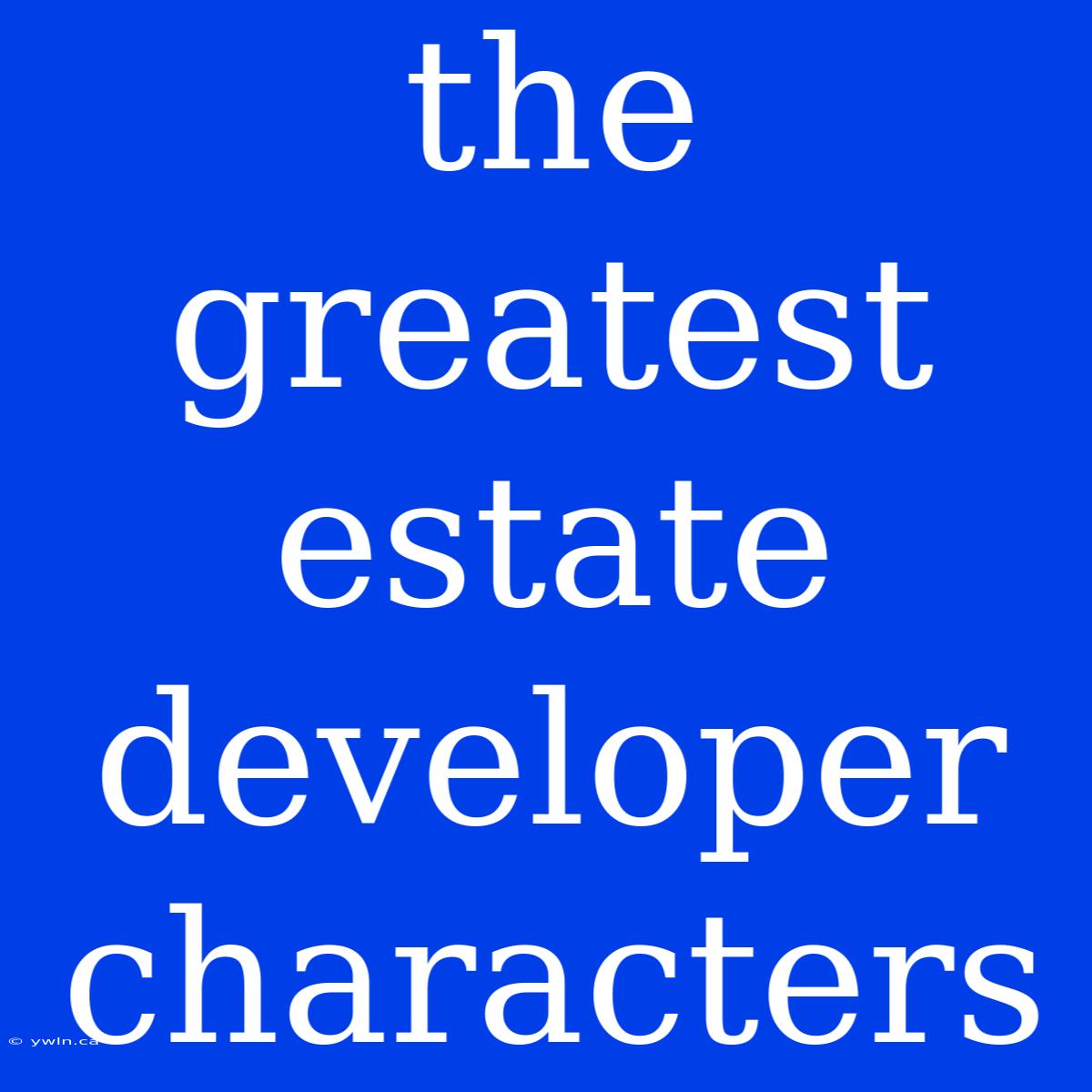 The Greatest Estate Developer Characters