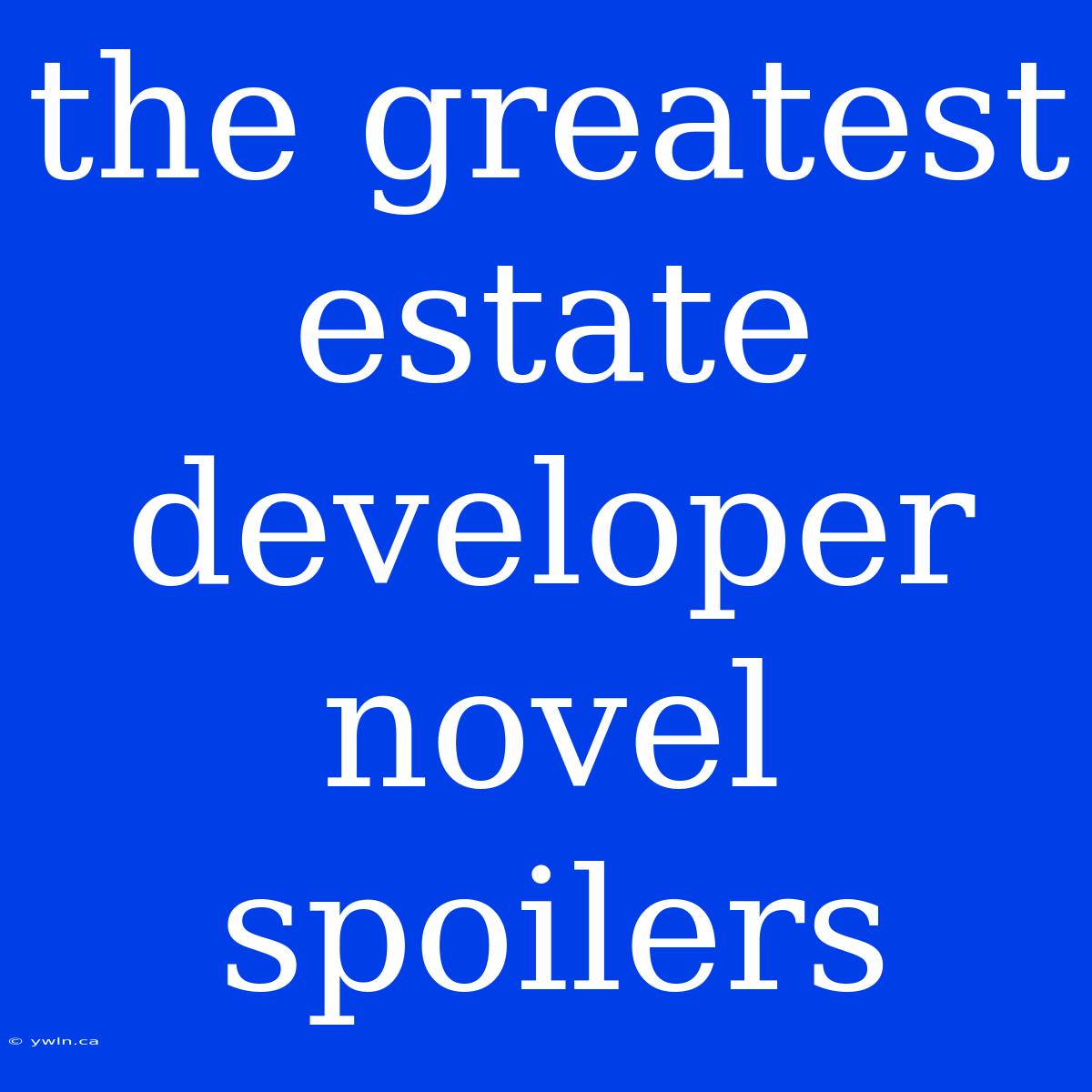 The Greatest Estate Developer Novel Spoilers