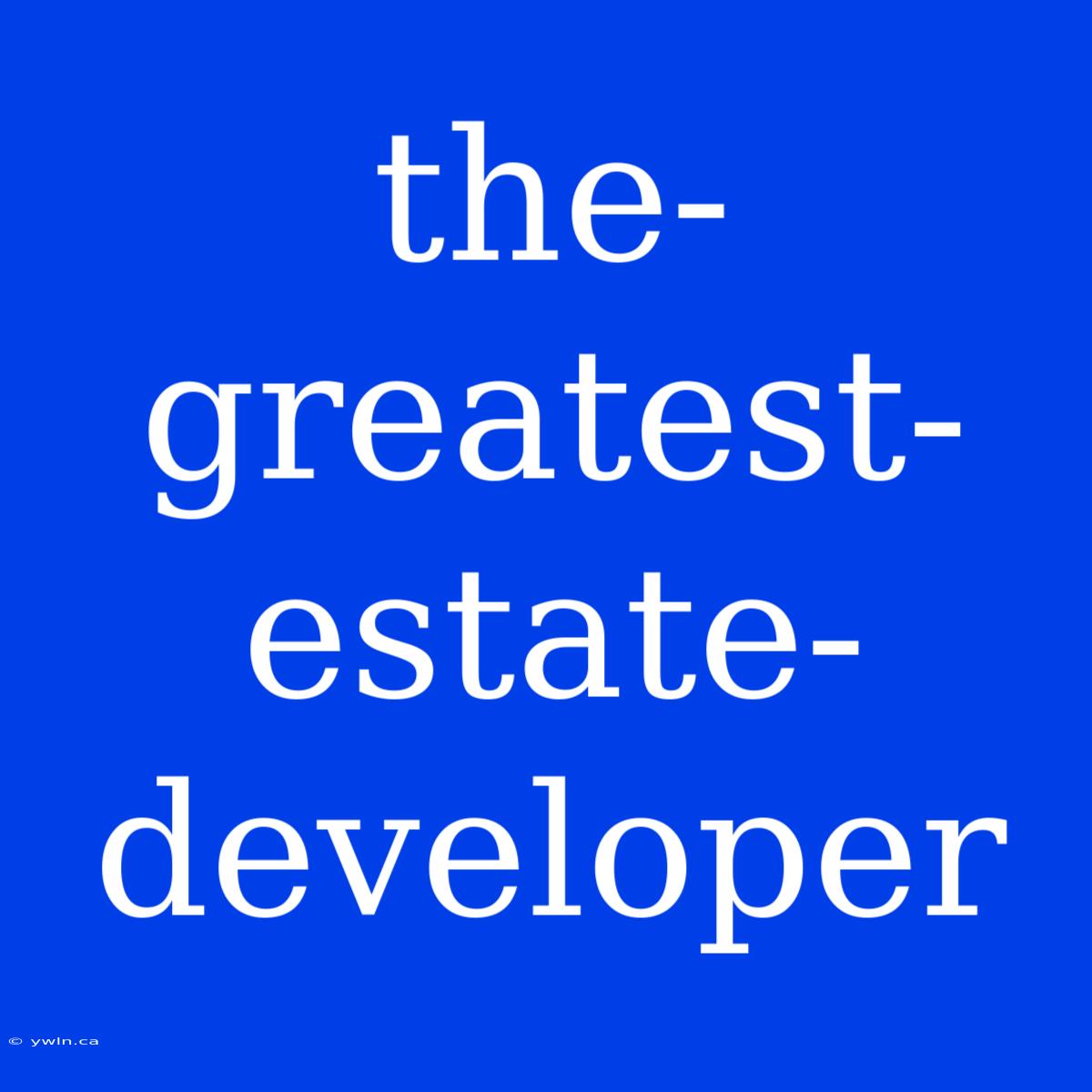 The-greatest-estate-developer