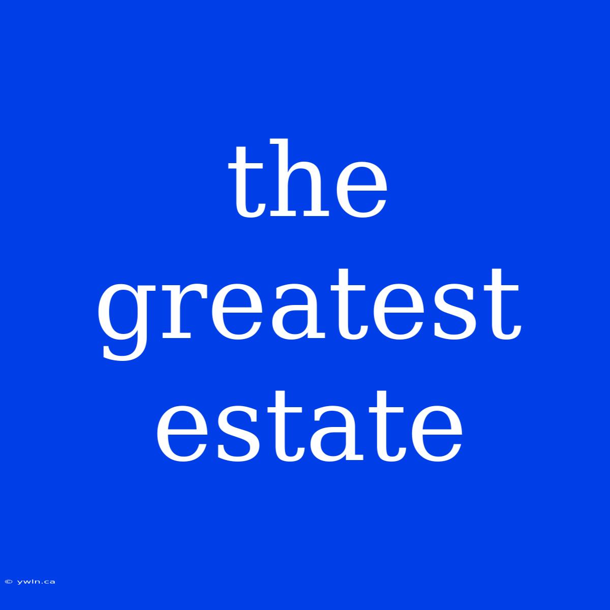 The Greatest Estate