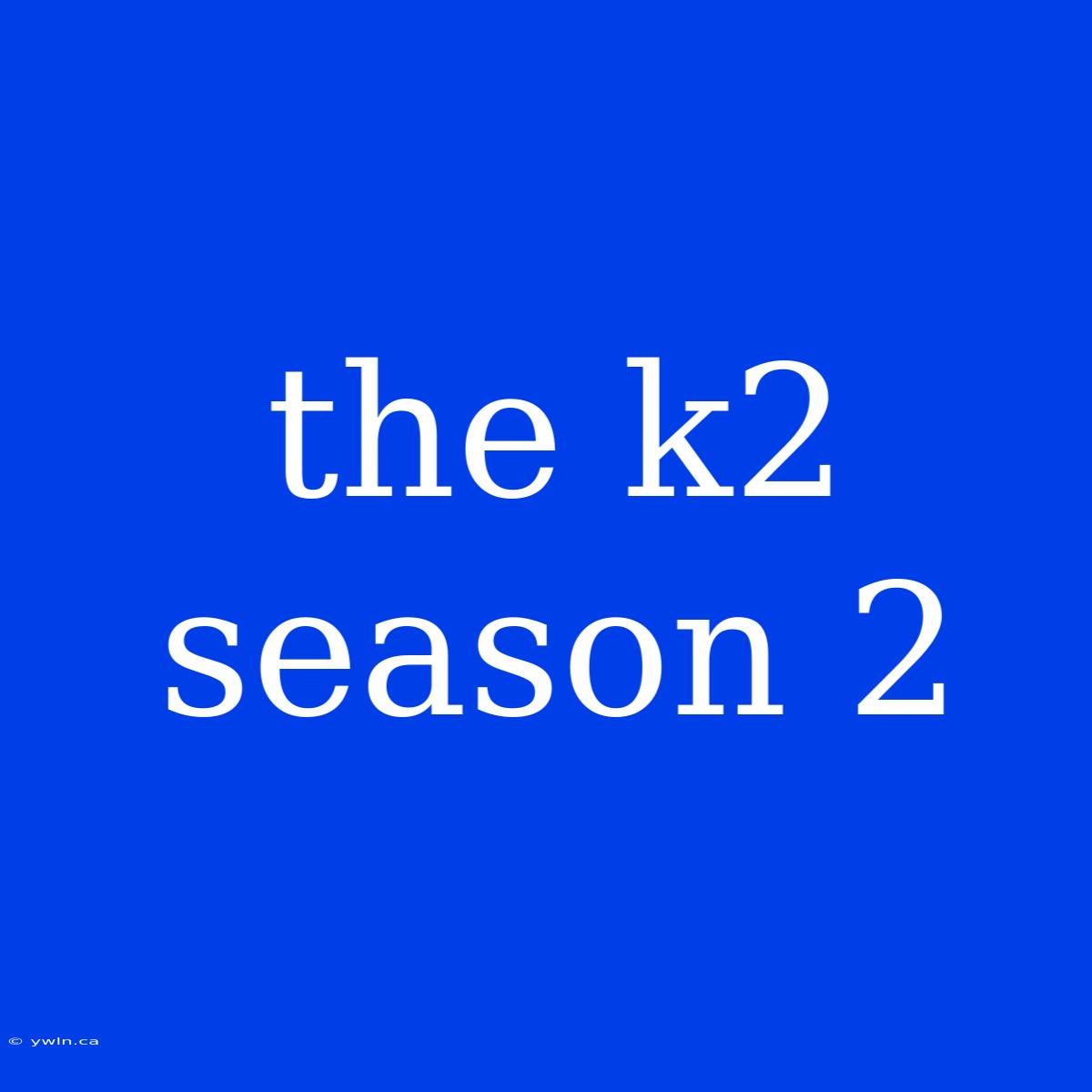 The K2 Season 2