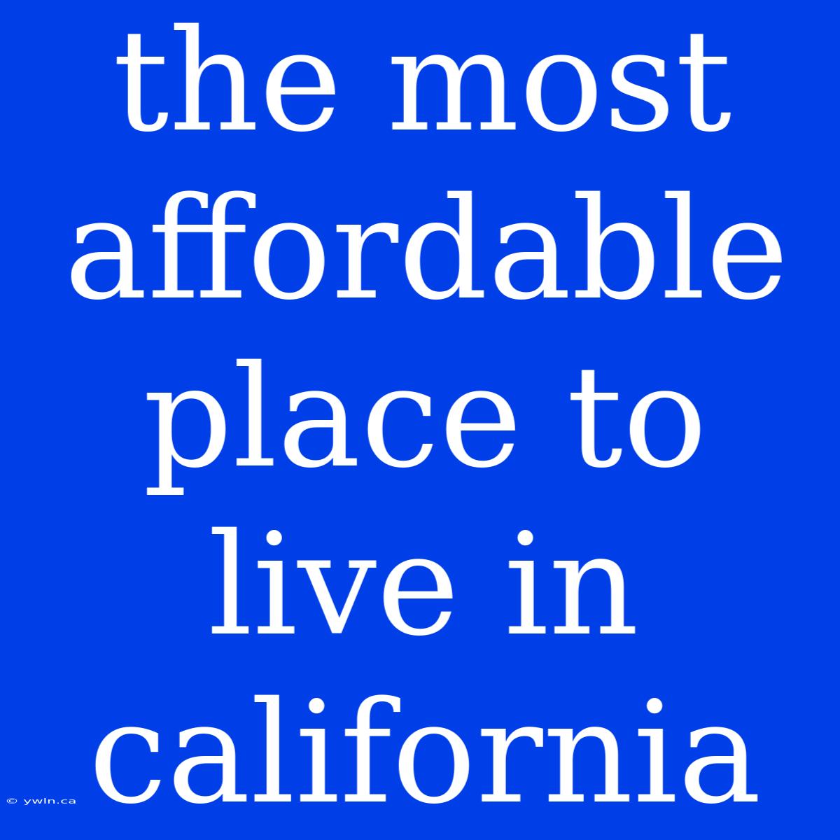 The Most Affordable Place To Live In California