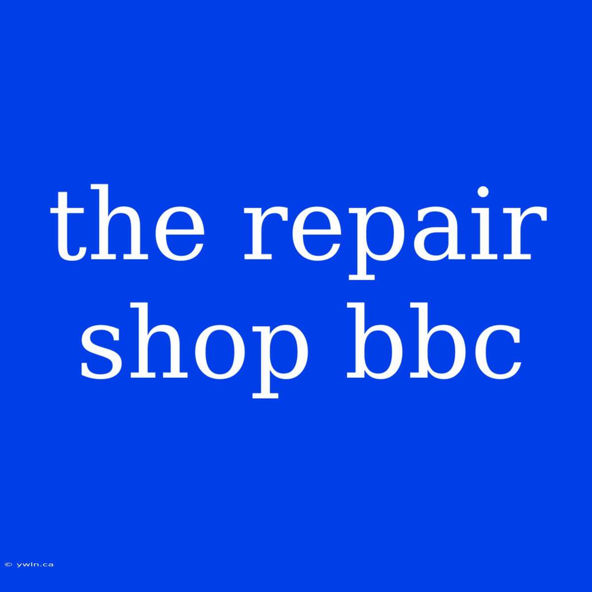 The Repair Shop Bbc