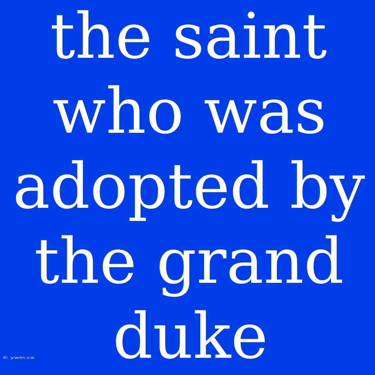 The Saint Who Was Adopted By The Grand Duke