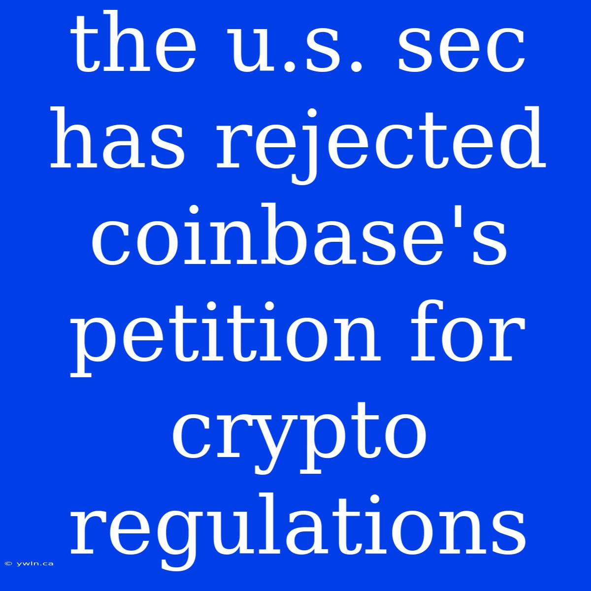 The U.s. Sec Has Rejected Coinbase's Petition For Crypto Regulations