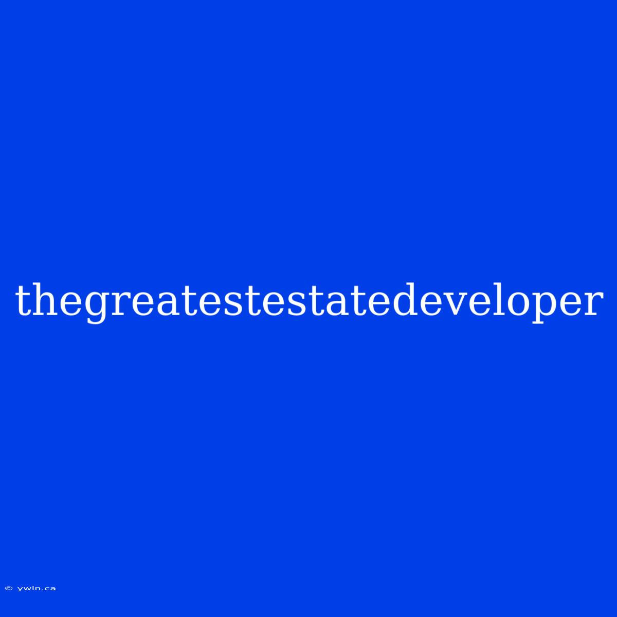 Thegreatestestatedeveloper