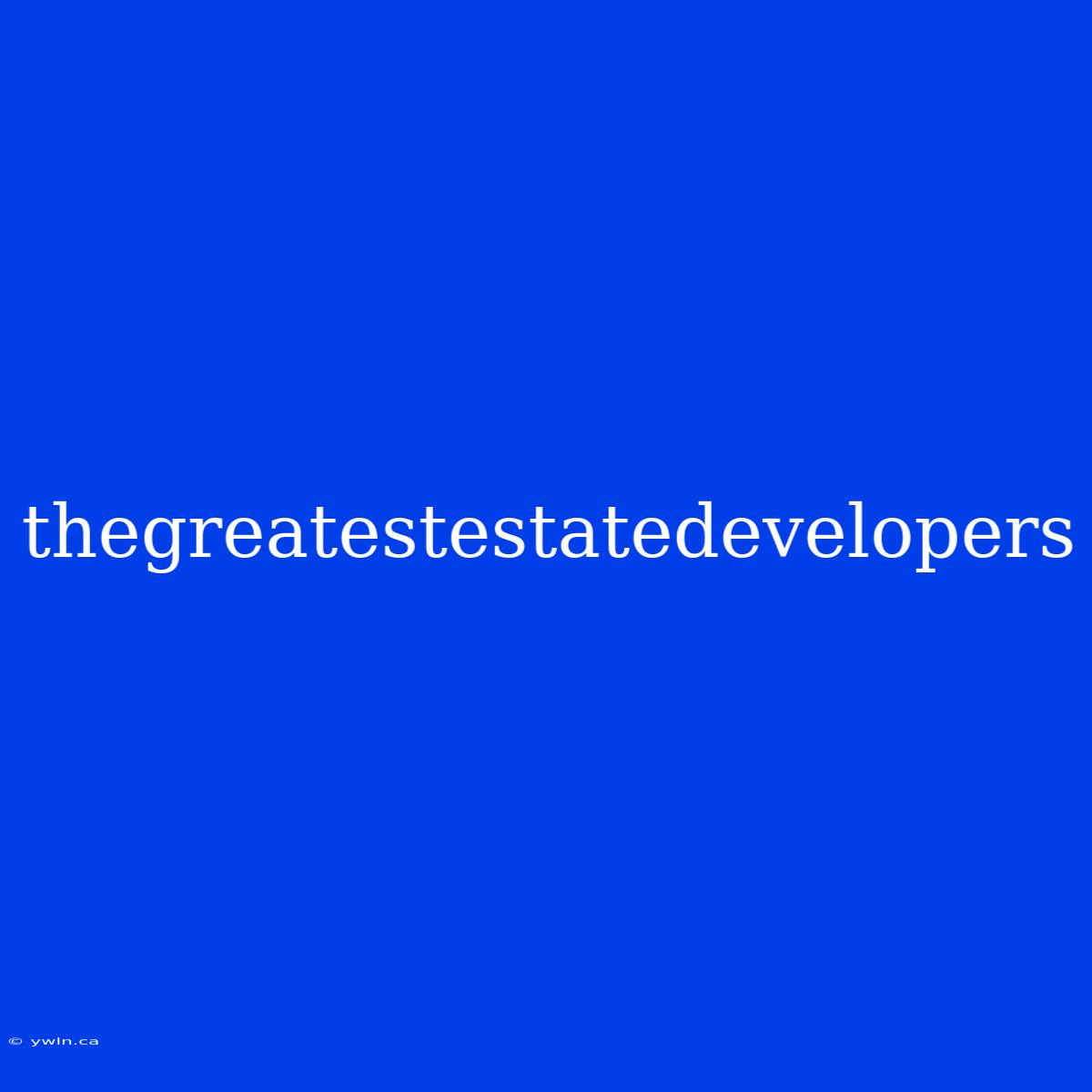 Thegreatestestatedevelopers