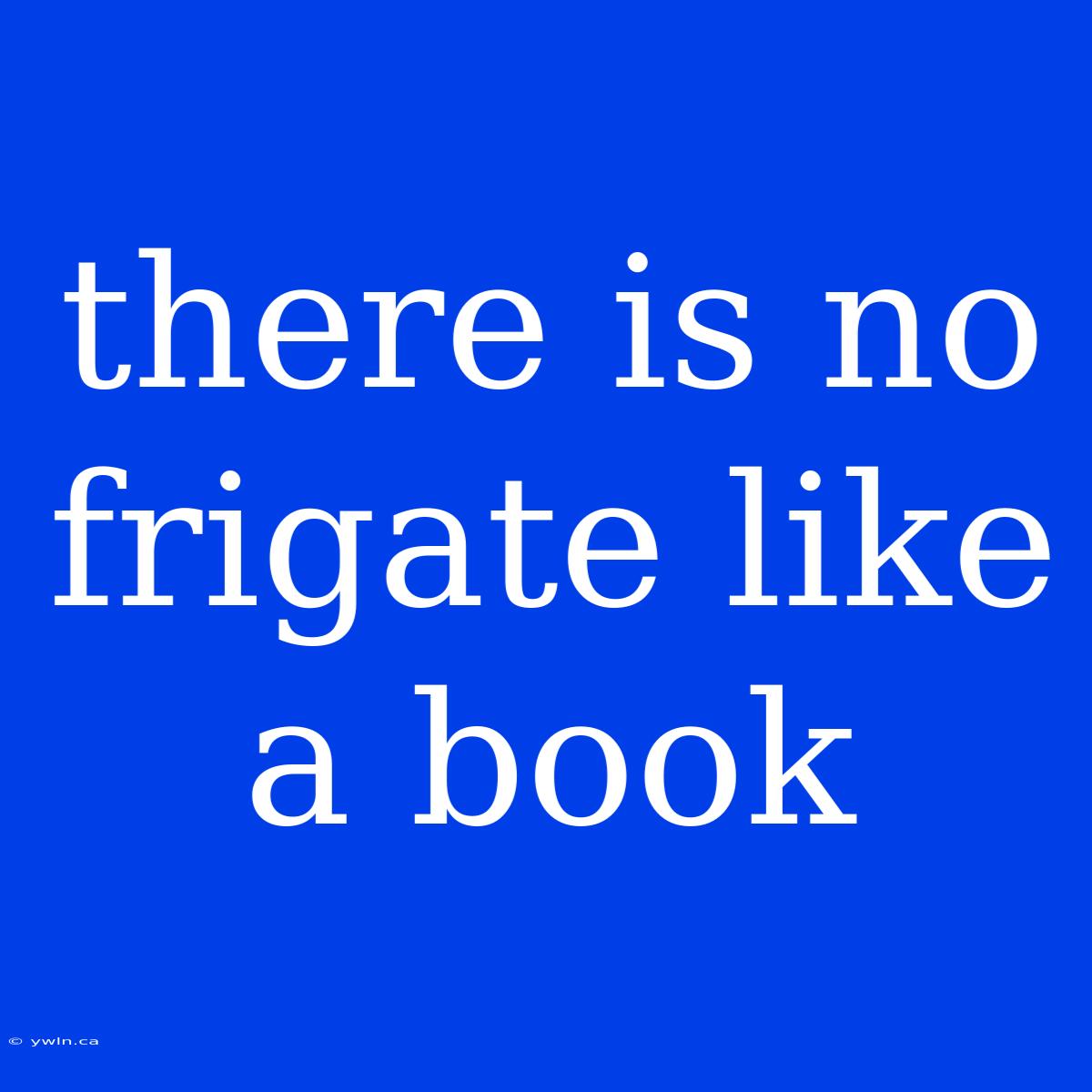 There Is No Frigate Like A Book