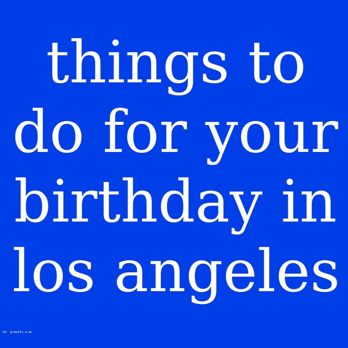 Things To Do For Your Birthday In Los Angeles