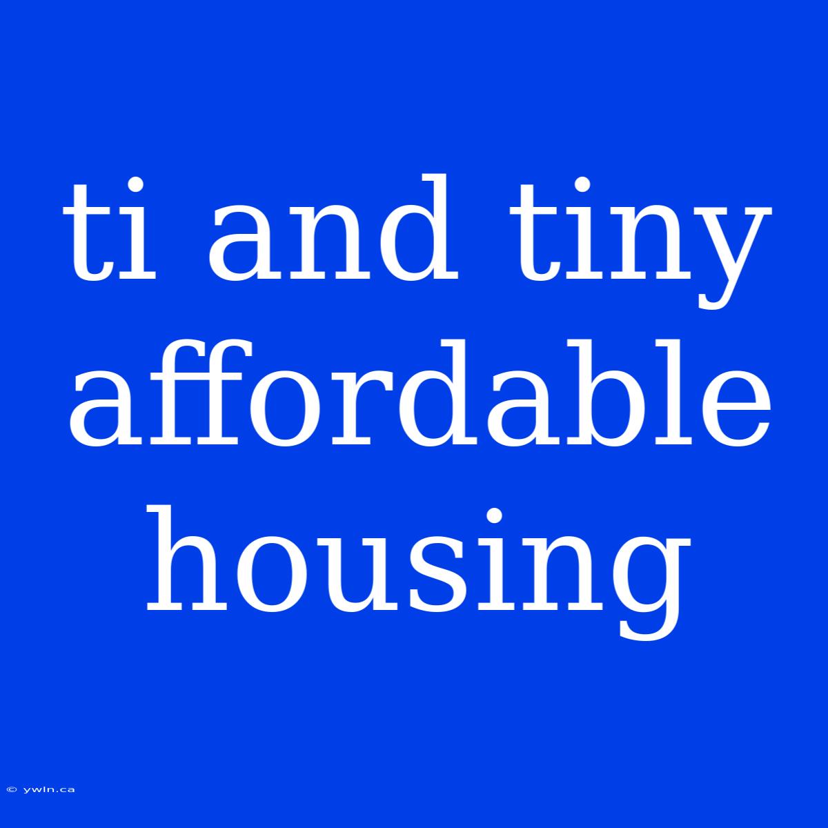 Ti And Tiny Affordable Housing