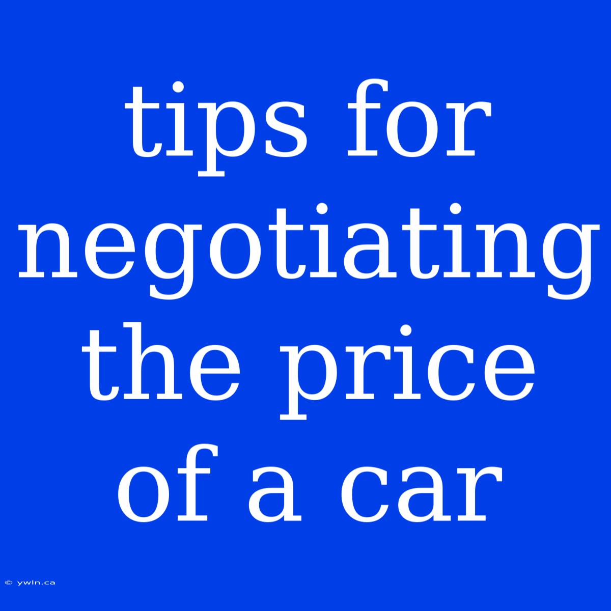 Tips For Negotiating The Price Of A Car