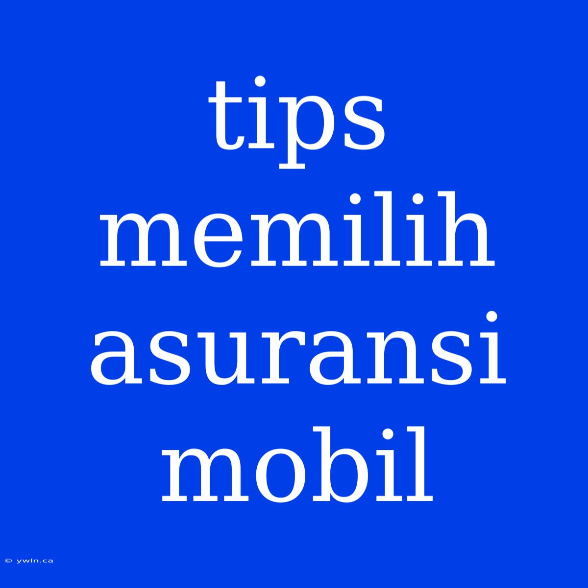 Tips Memilih Asuransi Mobil