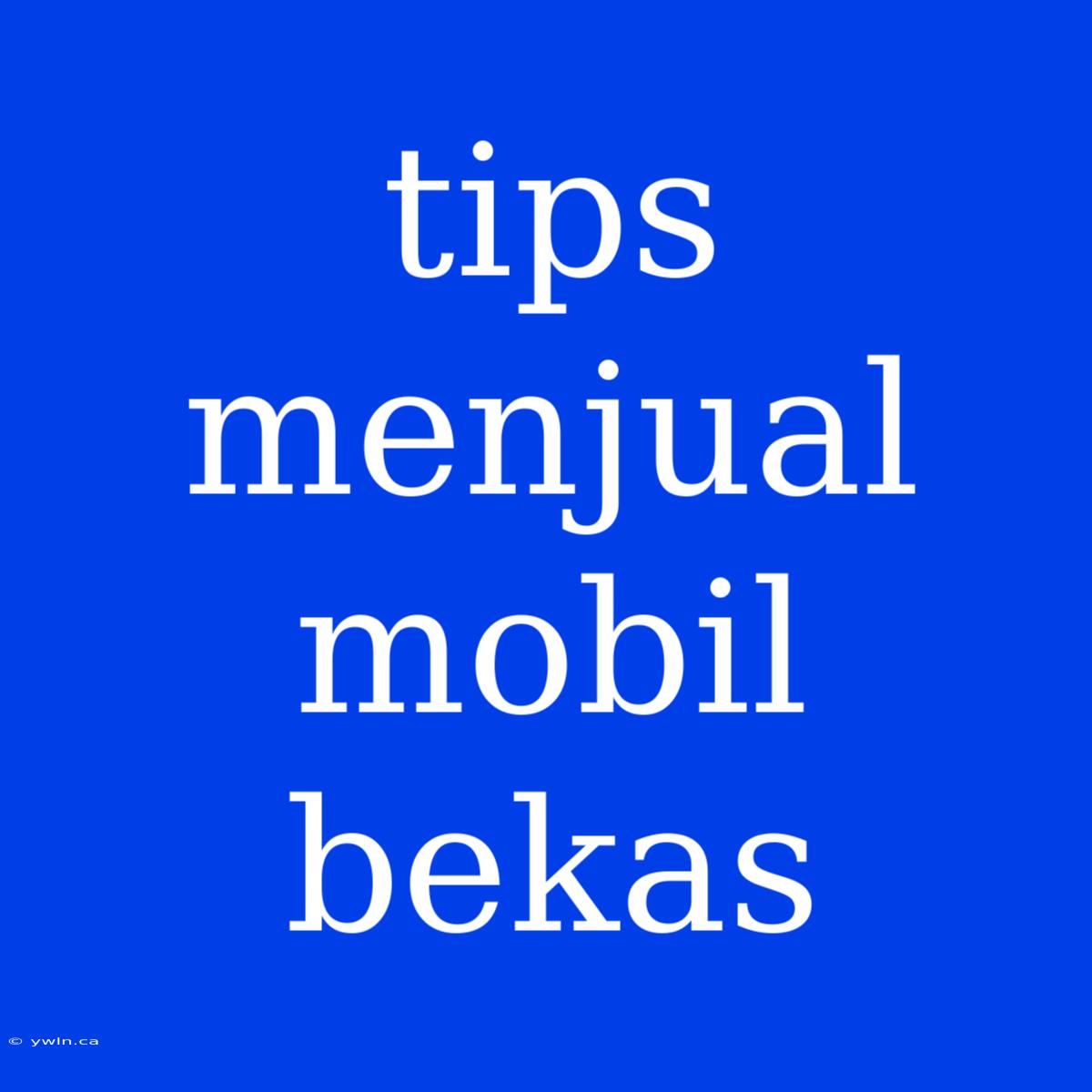 Tips Menjual Mobil Bekas