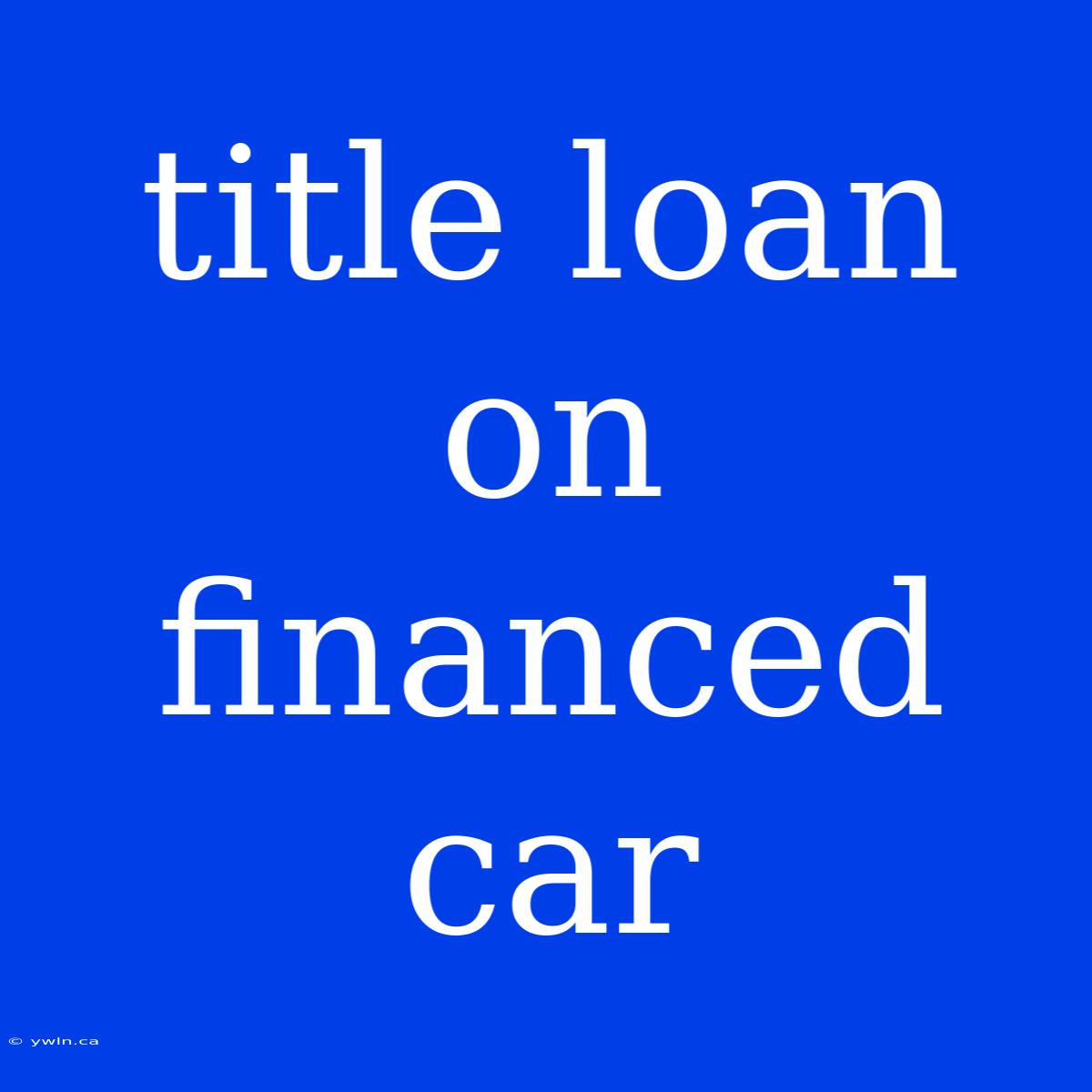 Title Loan On Financed Car