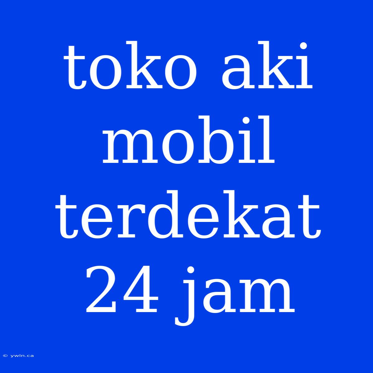 Toko Aki Mobil Terdekat 24 Jam