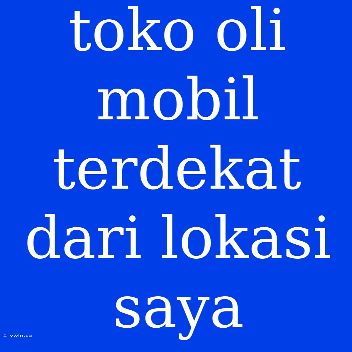 Toko Oli Mobil Terdekat Dari Lokasi Saya