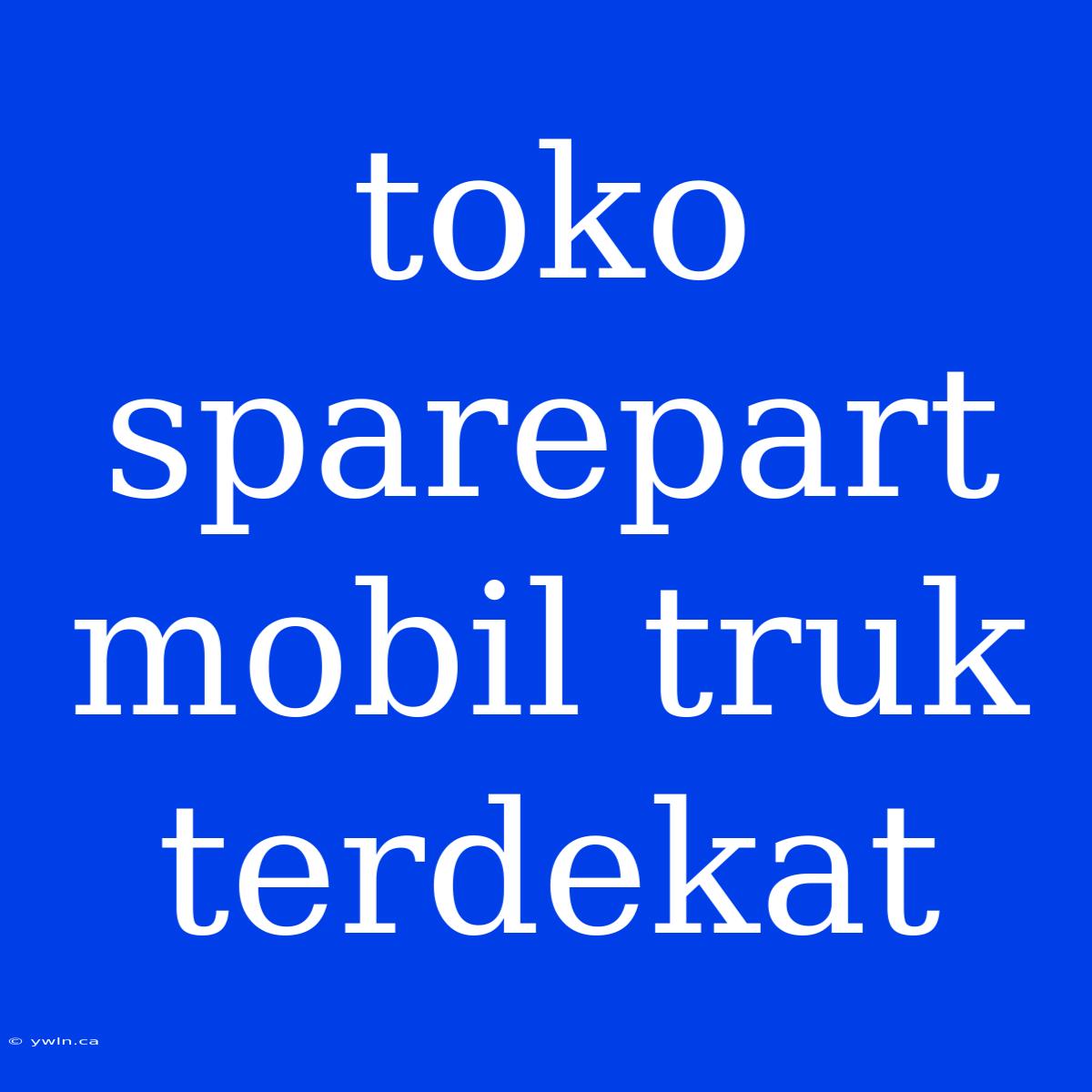 Toko Sparepart Mobil Truk Terdekat