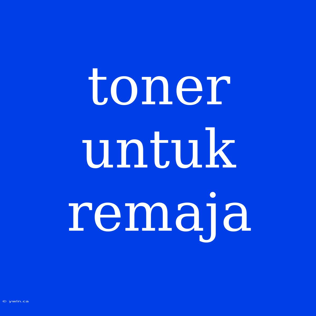 Toner Untuk Remaja