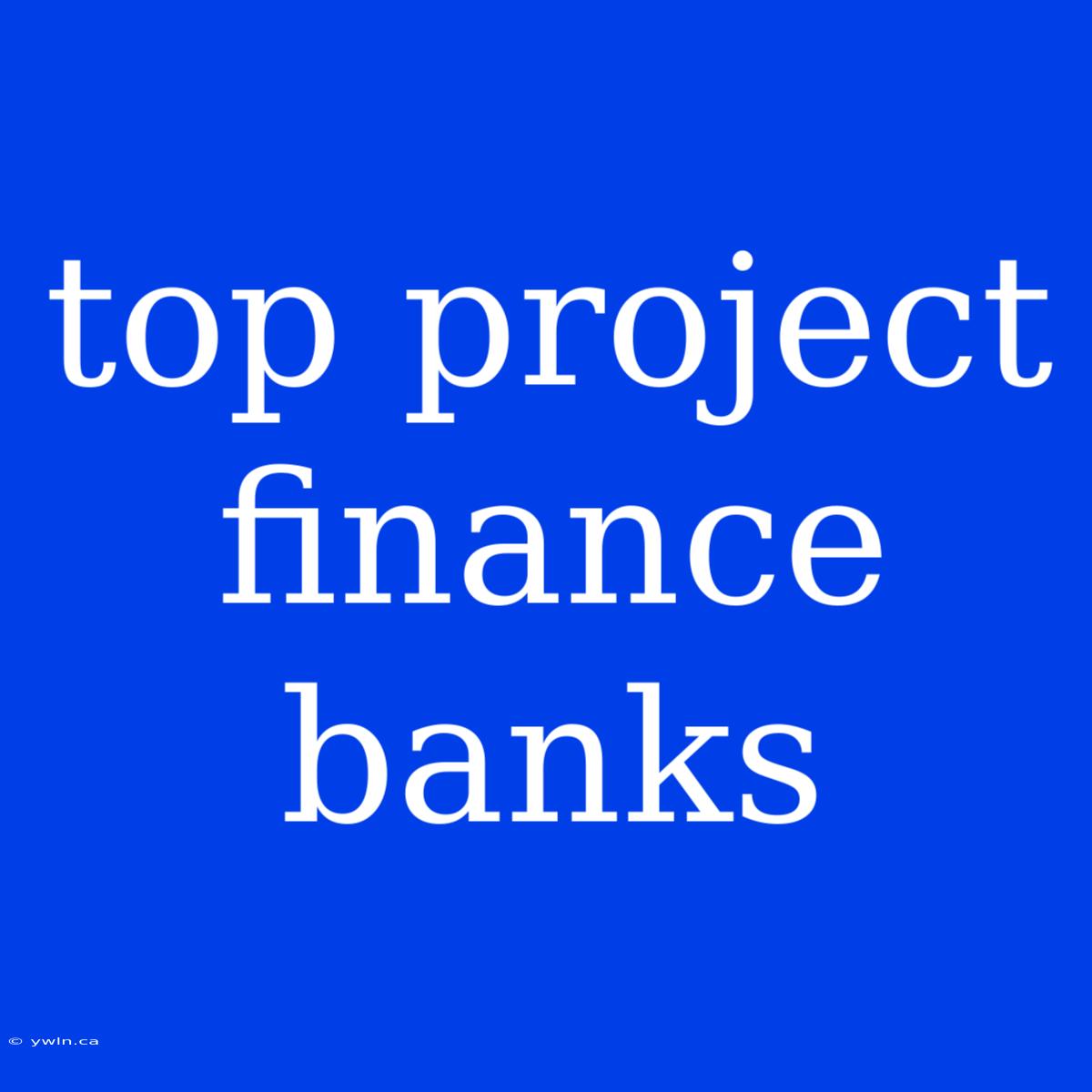 Top Project Finance Banks