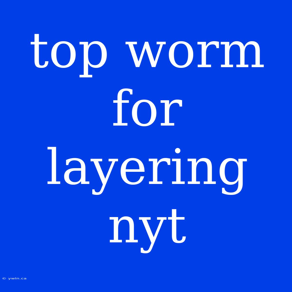 Top Worm For Layering Nyt