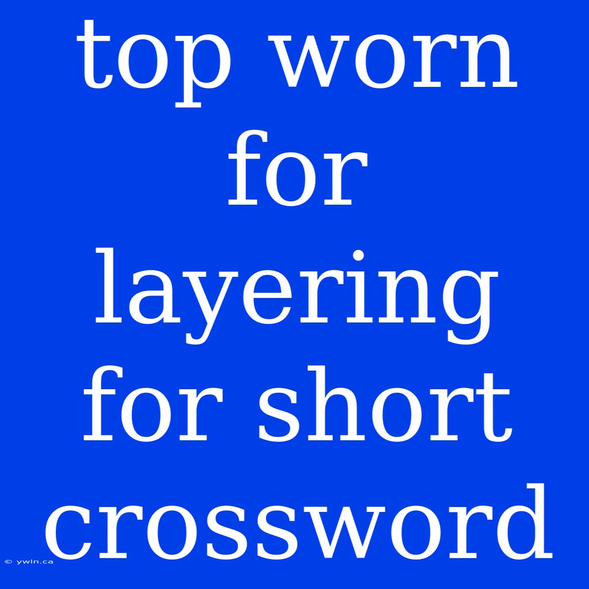 Top Worn For Layering For Short Crossword