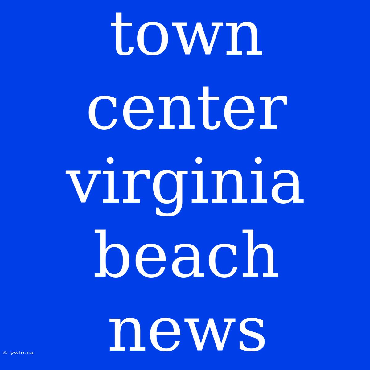 Town Center Virginia Beach News