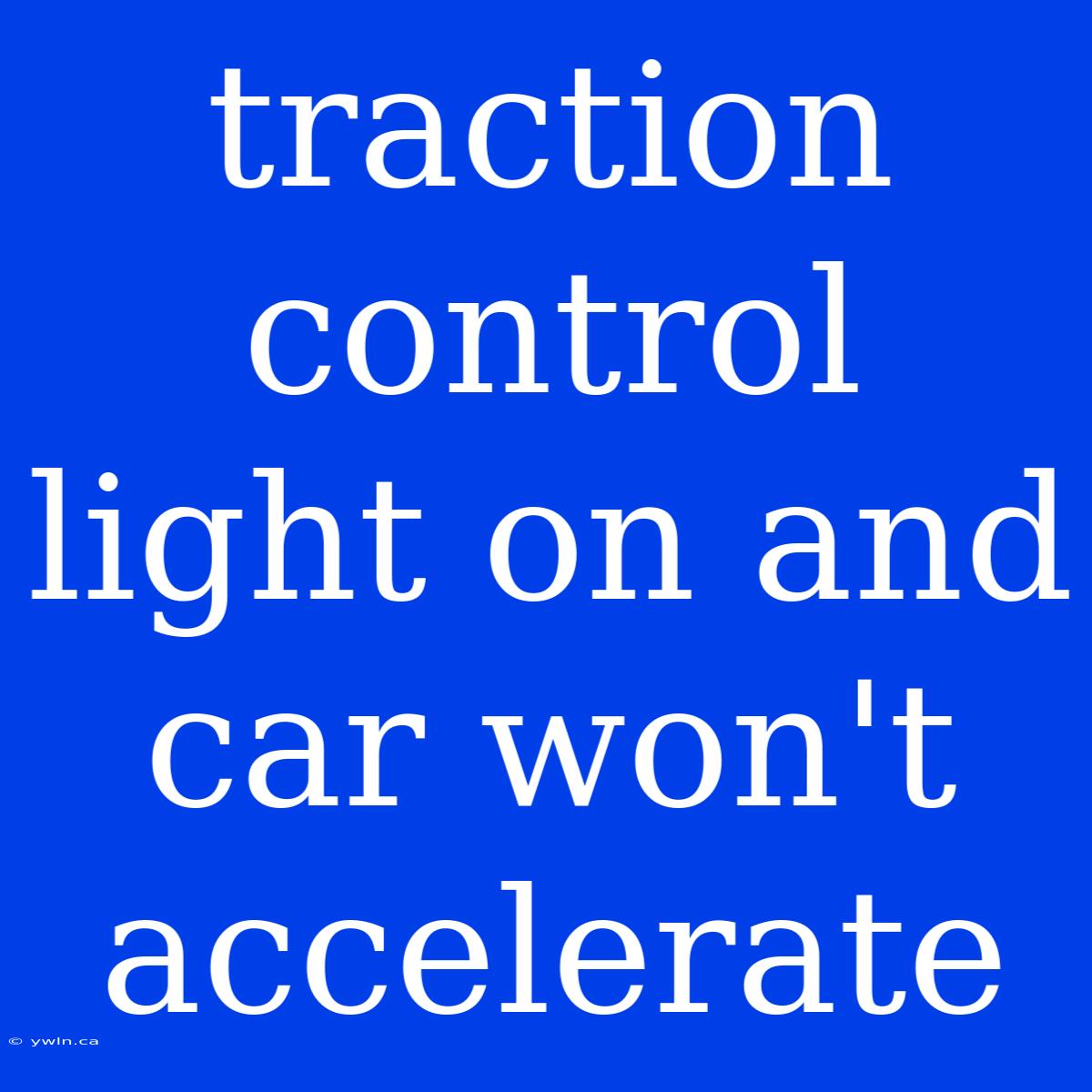 Traction Control Light On And Car Won't Accelerate