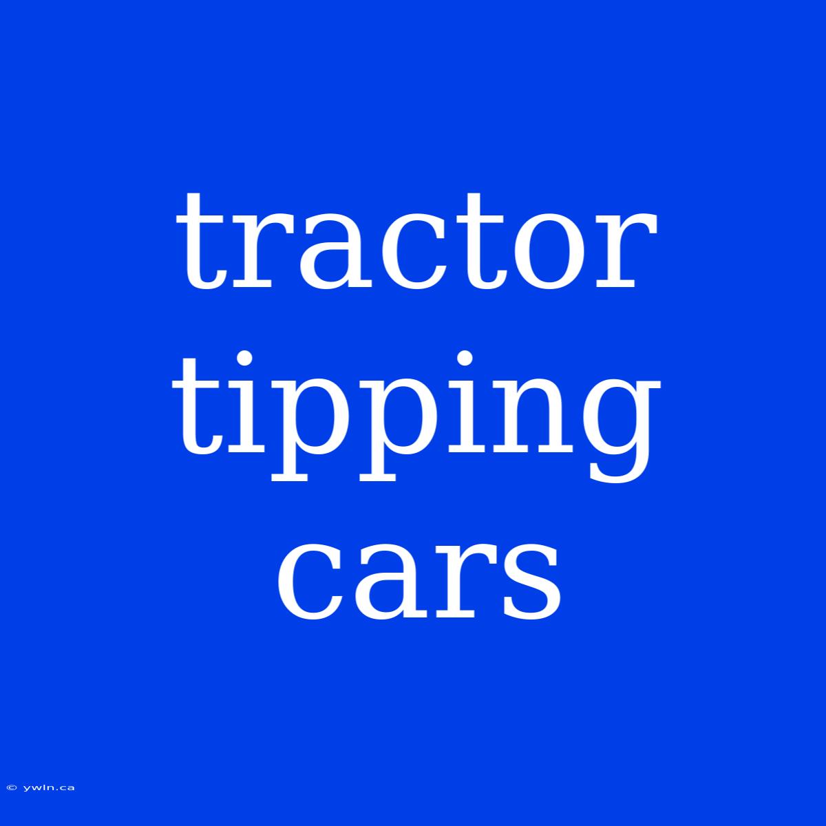 Tractor Tipping Cars