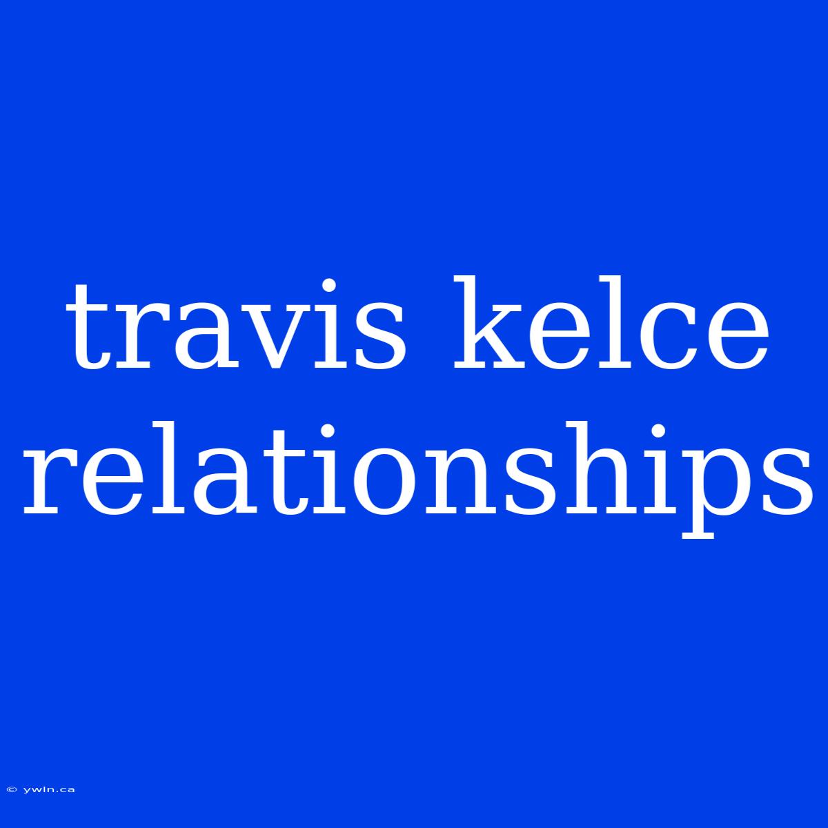 Travis Kelce Relationships