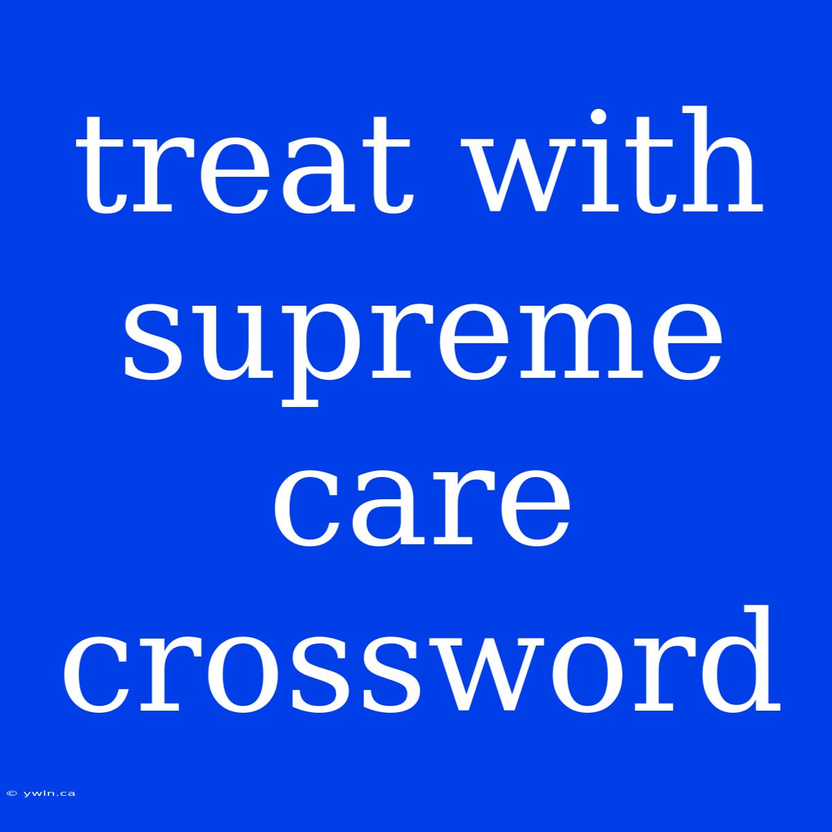 Treat With Supreme Care Crossword