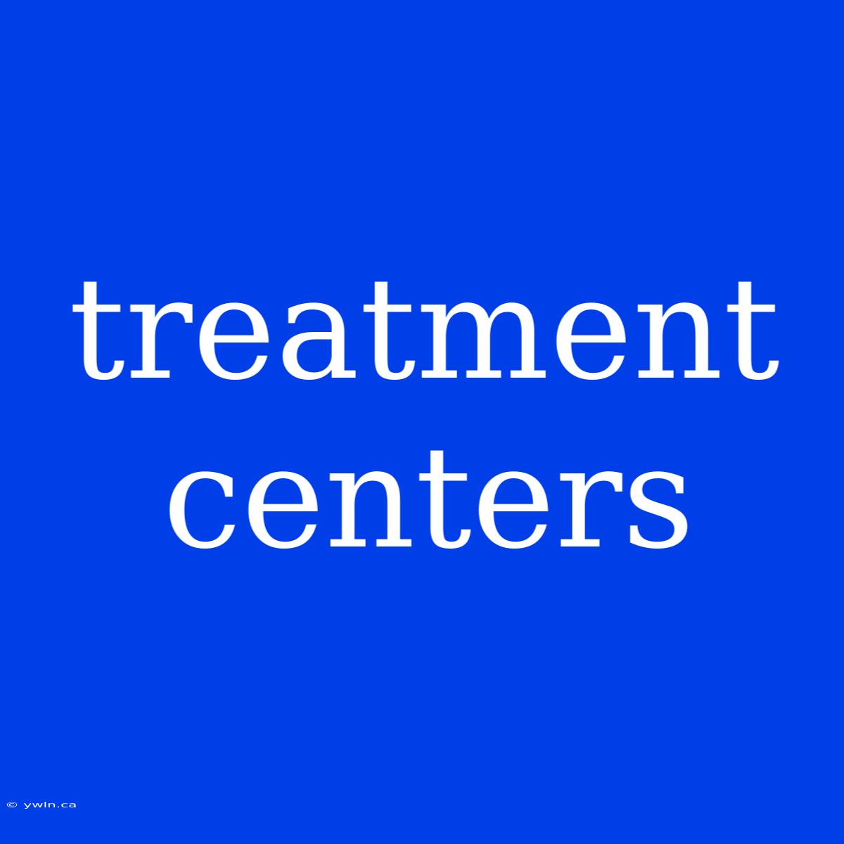 Treatment Centers