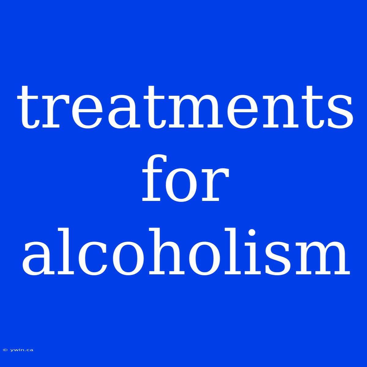 Treatments For Alcoholism