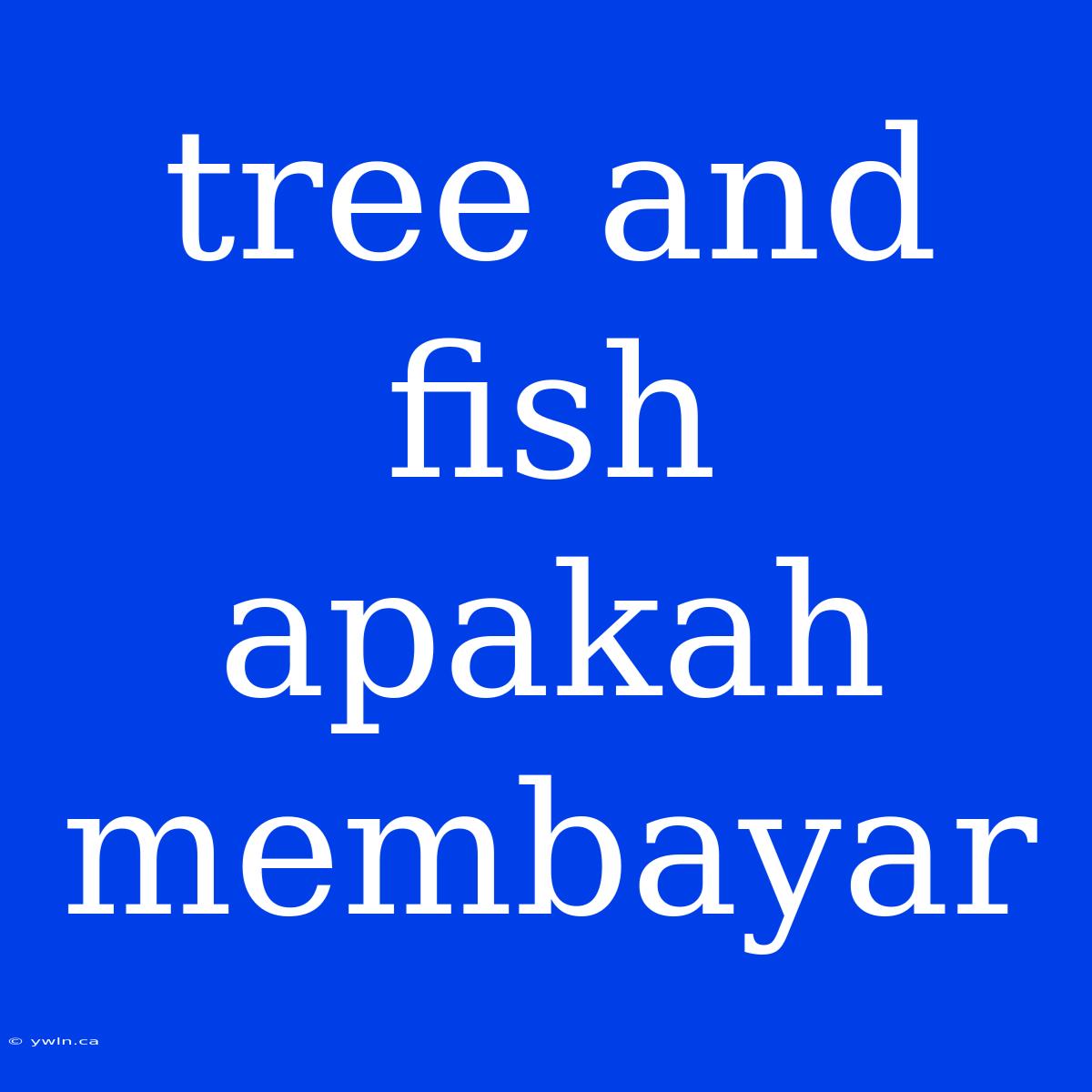 Tree And Fish Apakah Membayar