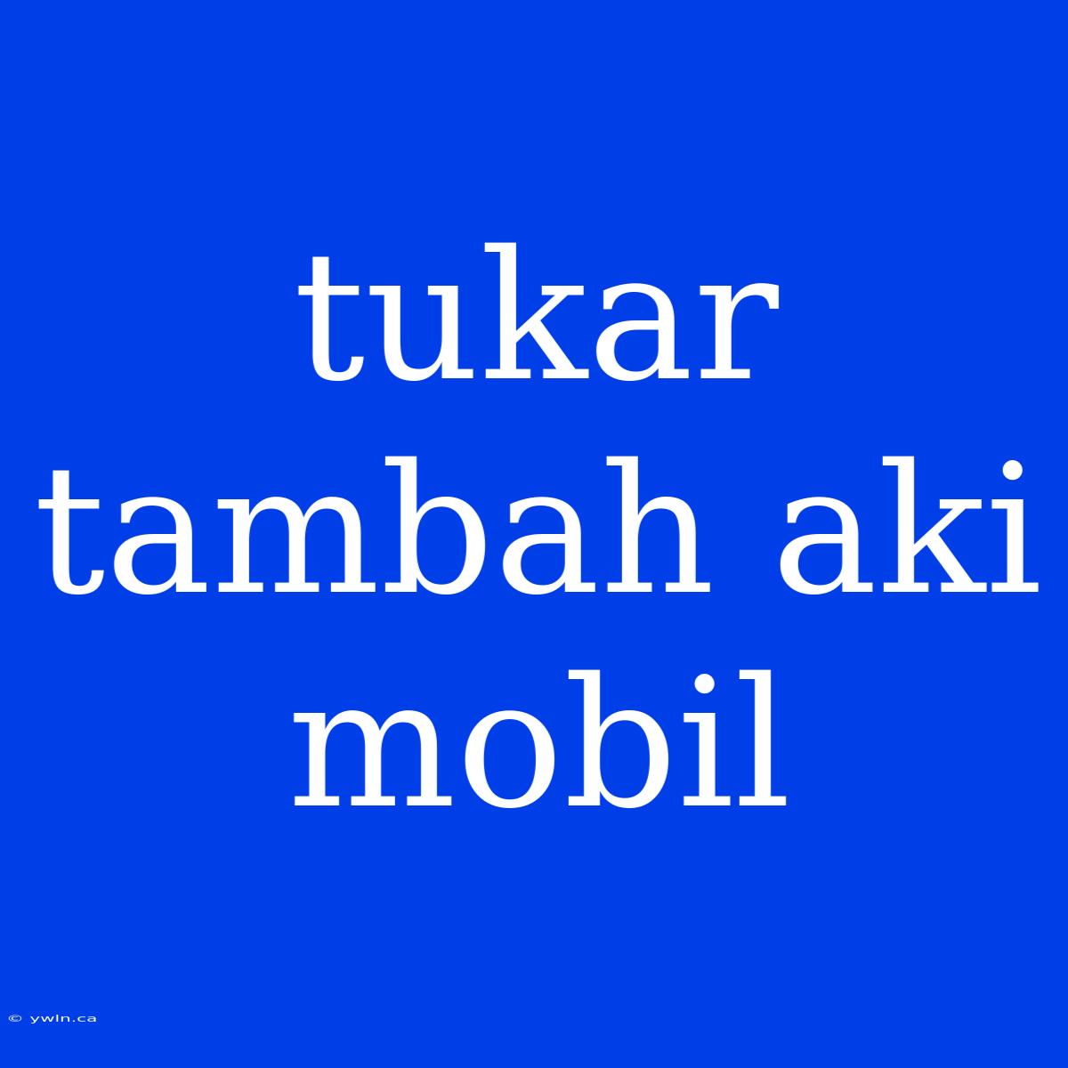 Tukar Tambah Aki Mobil