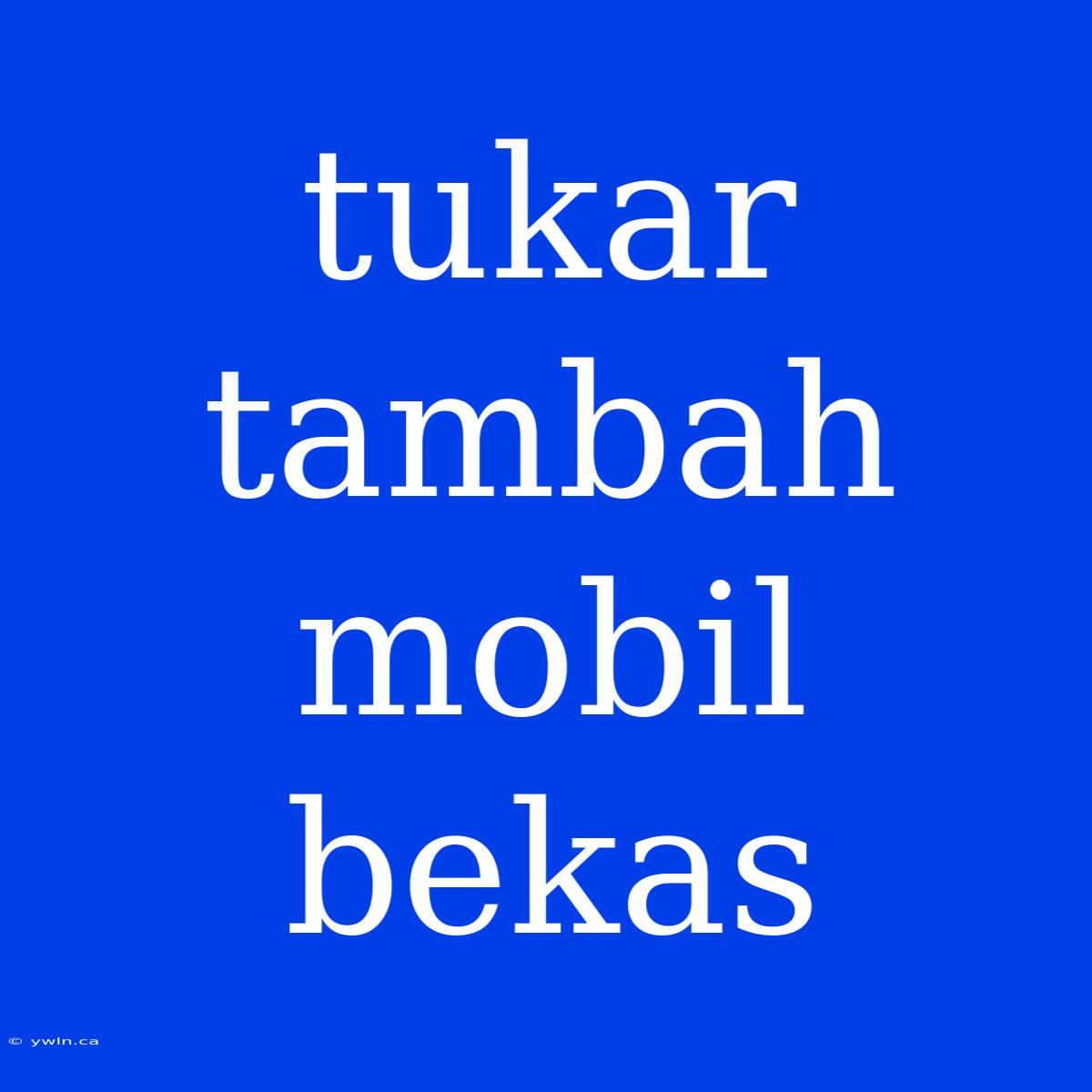 Tukar Tambah Mobil Bekas