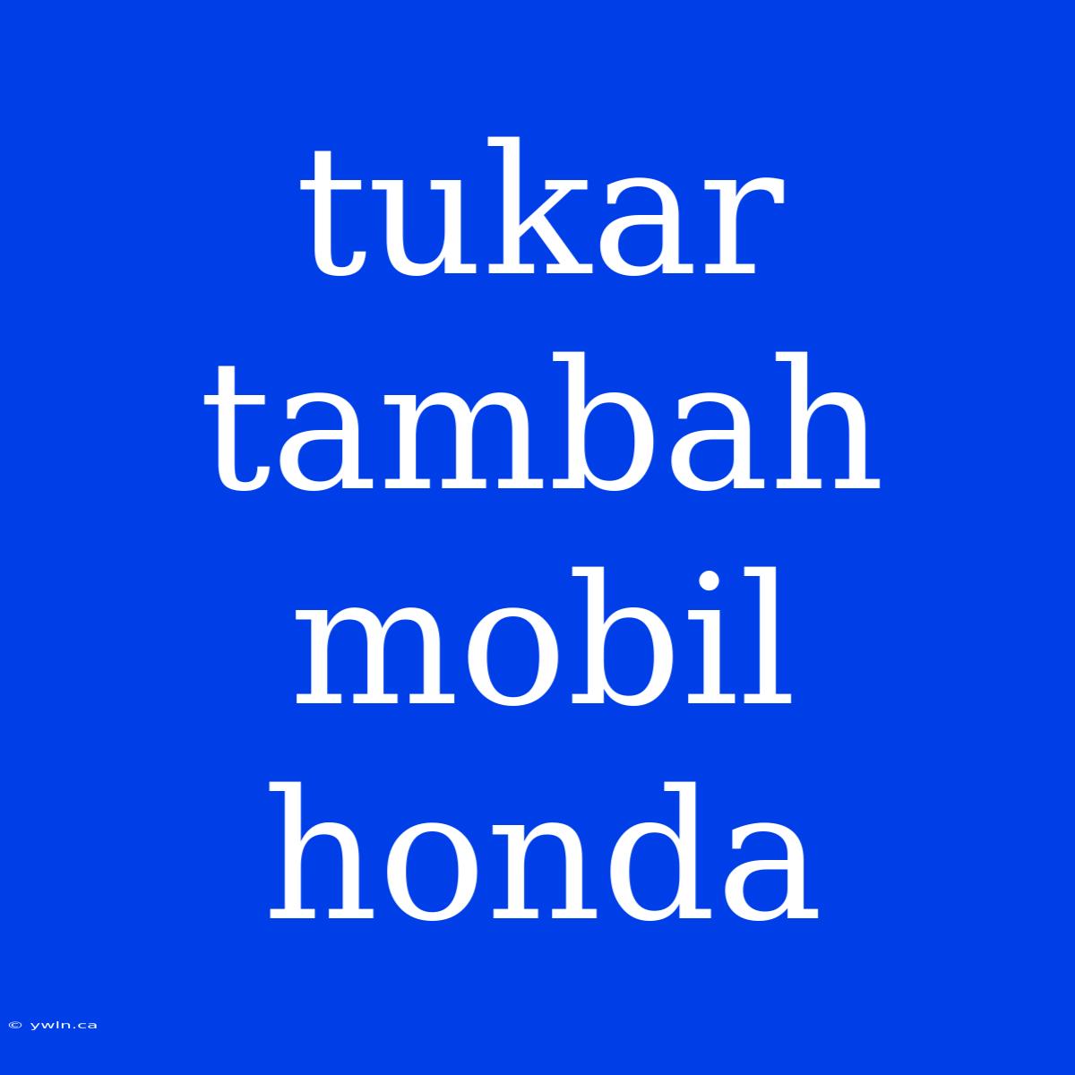 Tukar Tambah Mobil Honda