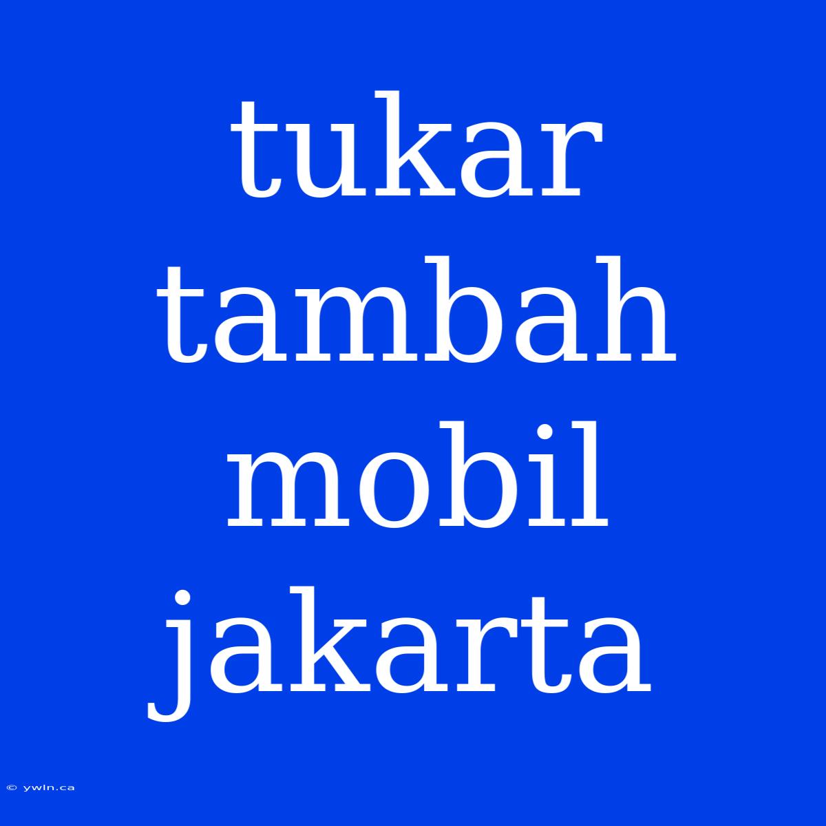 Tukar Tambah Mobil Jakarta