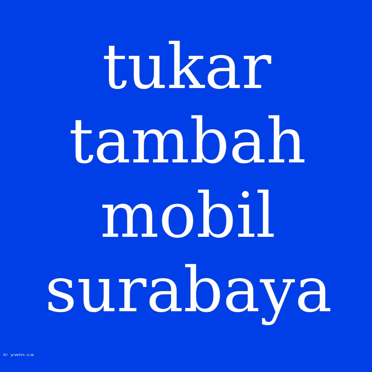 Tukar Tambah Mobil Surabaya