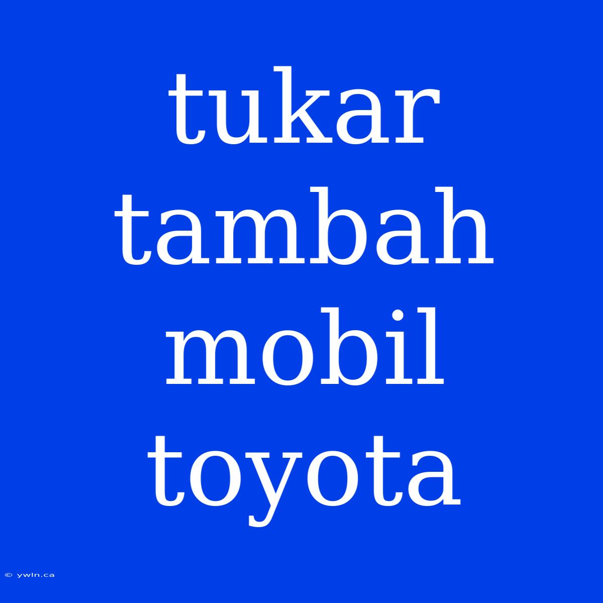 Tukar Tambah Mobil Toyota