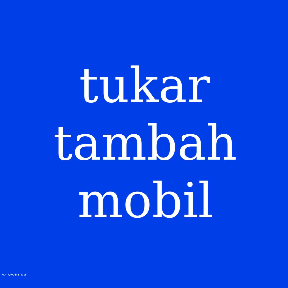 Tukar Tambah Mobil